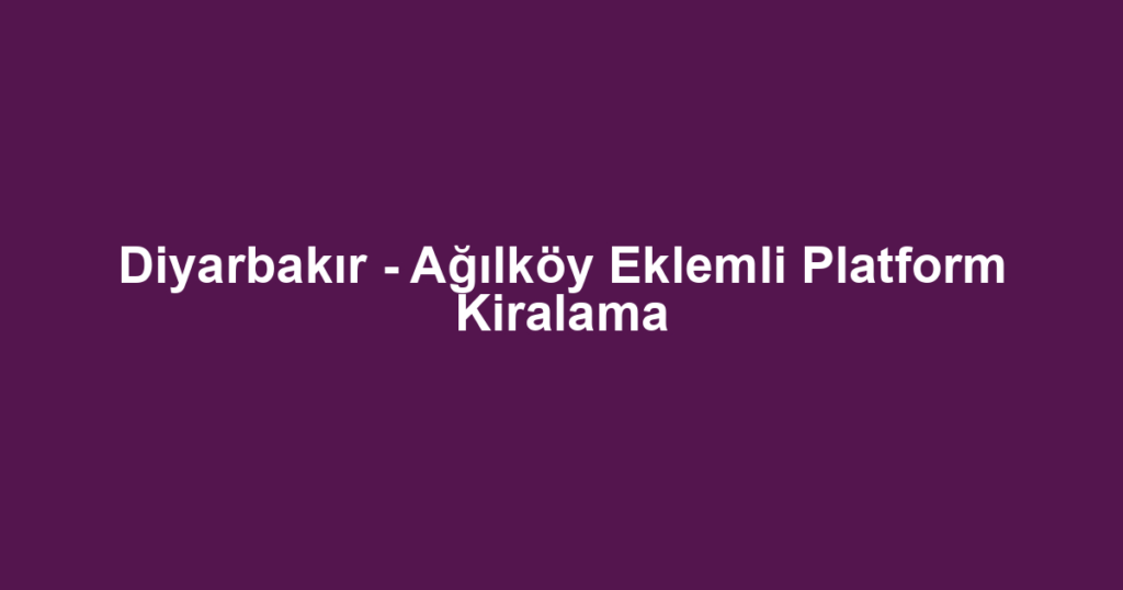 Diyarbakır - Ağılköy Eklemli Platform Kiralama