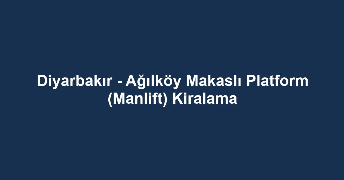 Diyarbakır - Ağılköy Makaslı Platform (Manlift) Kiralama