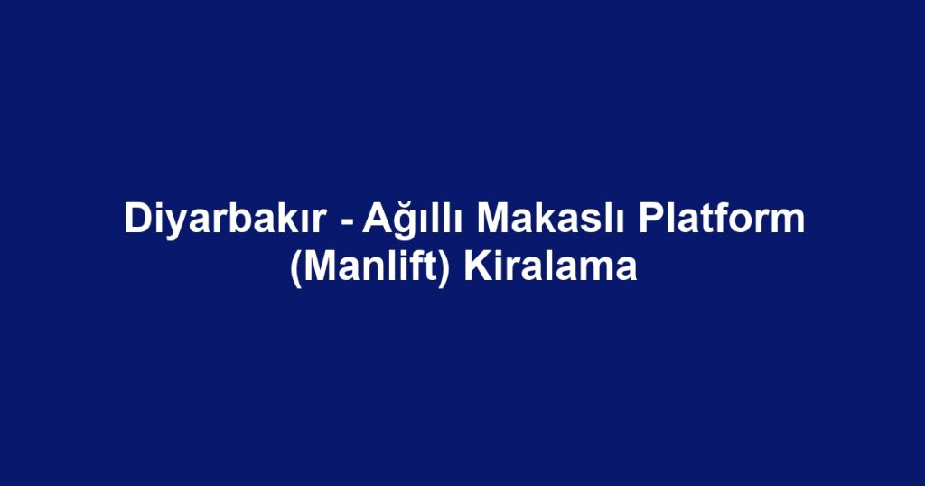 Diyarbakır - Ağıllı Makaslı Platform (Manlift) Kiralama