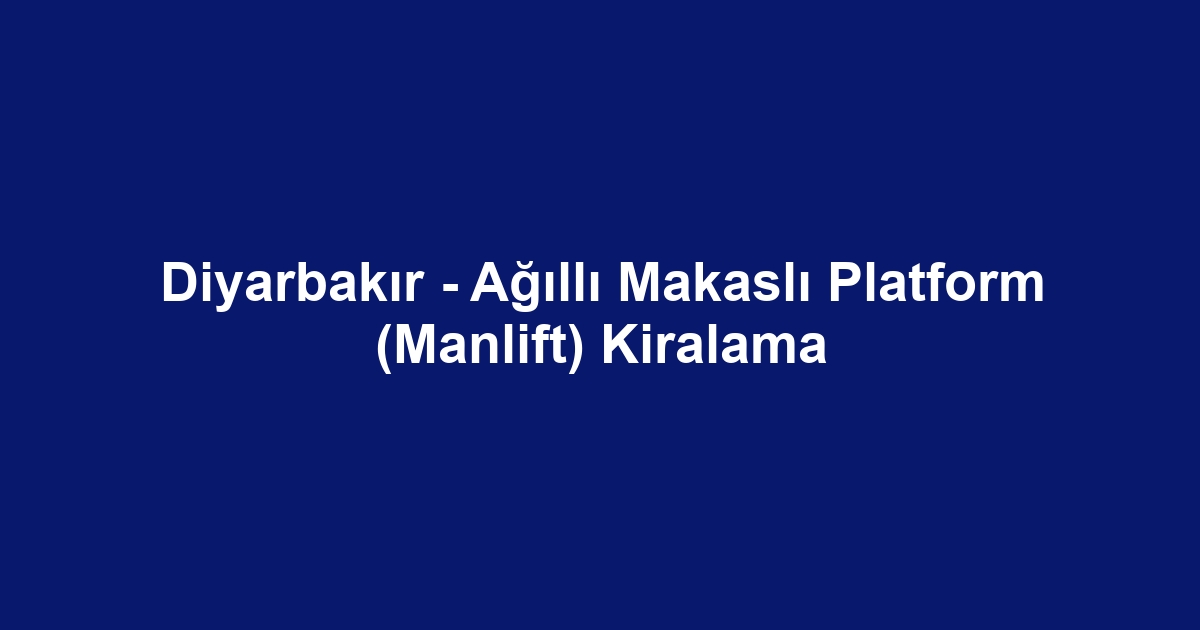 Diyarbakır - Ağıllı Makaslı Platform (Manlift) Kiralama