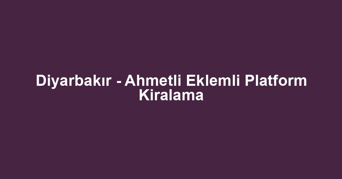 Diyarbakır - Ahmetli Eklemli Platform Kiralama