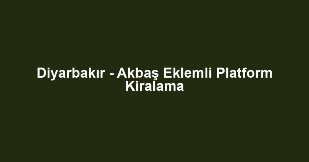 Diyarbakır - Akbaş Eklemli Platform Kiralama