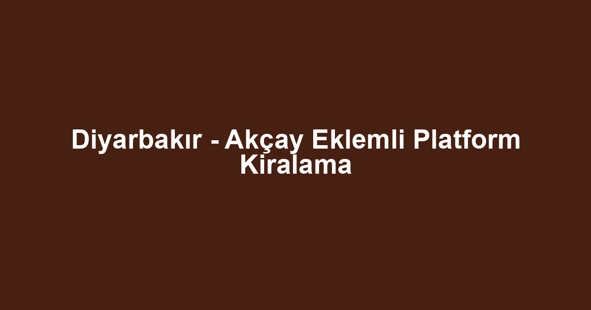 Diyarbakır - Akçay Eklemli Platform Kiralama