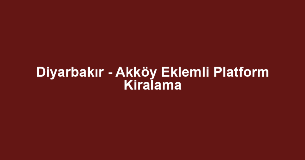 Diyarbakır - Akköy Eklemli Platform Kiralama