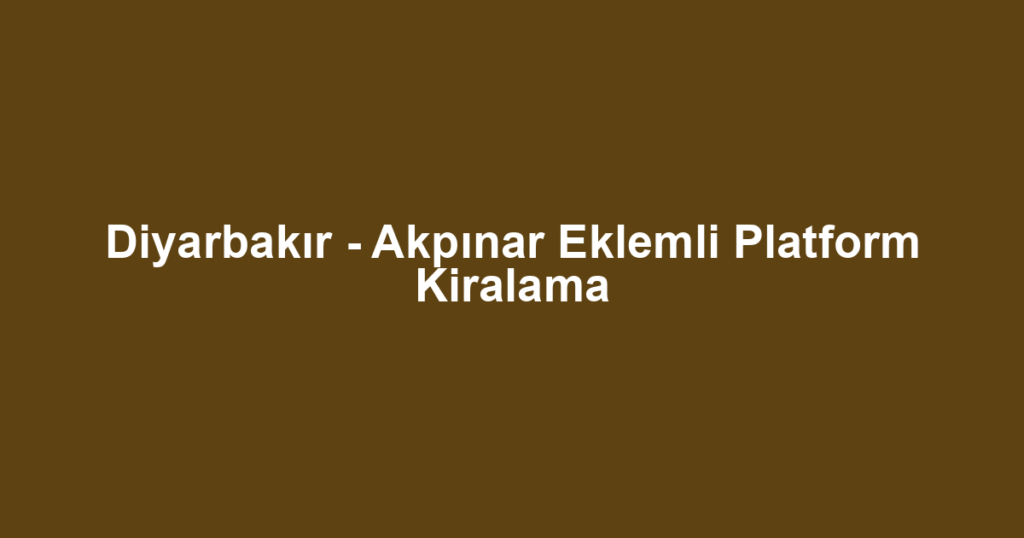 Diyarbakır - Akpınar Eklemli Platform Kiralama