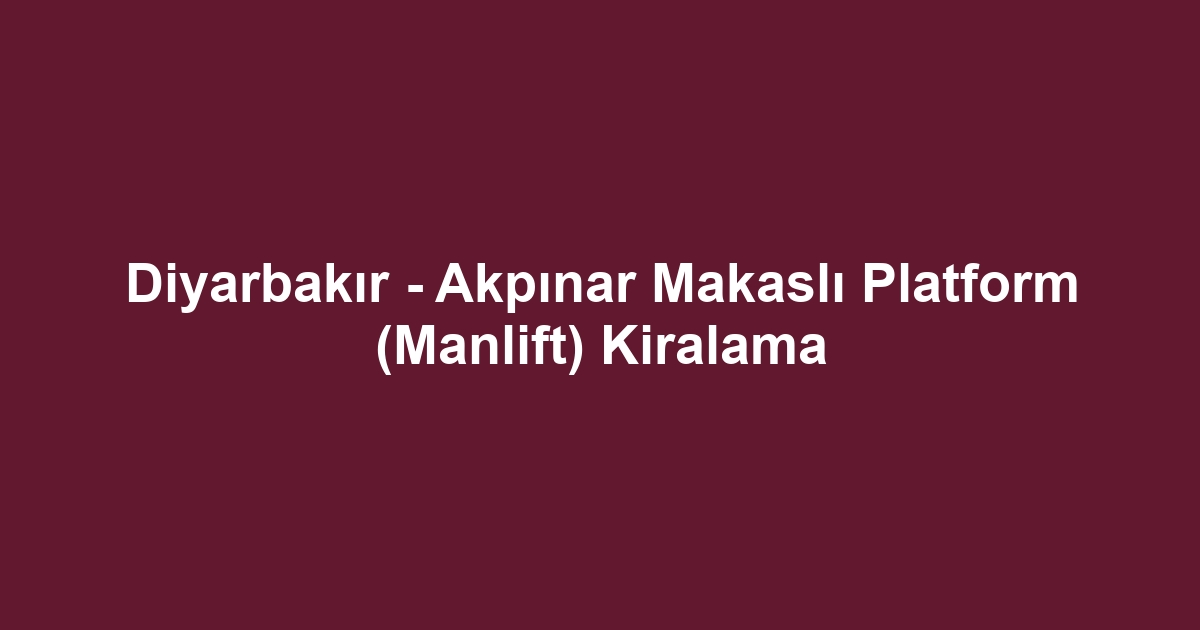 Diyarbakır - Akpınar Makaslı Platform (Manlift) Kiralama