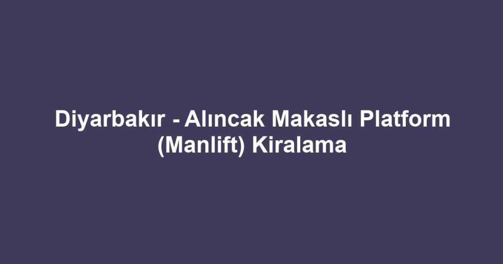 Diyarbakır - Alıncak Makaslı Platform (Manlift) Kiralama