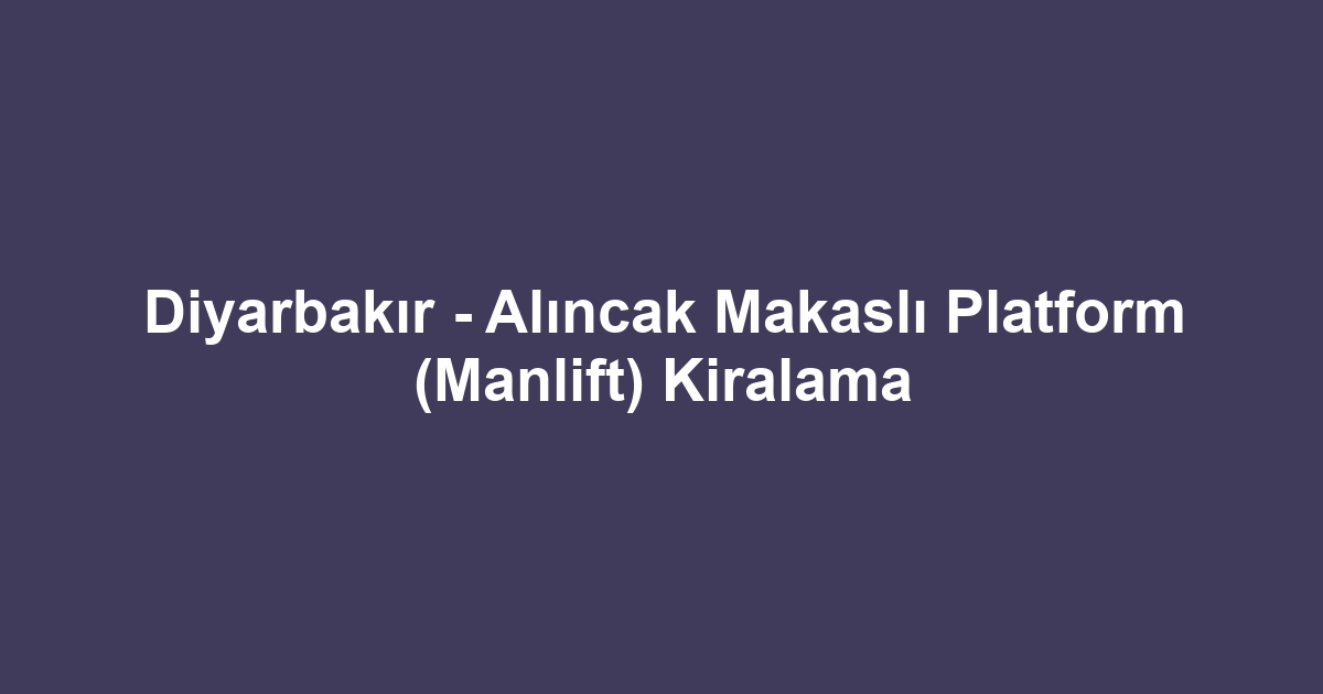 Diyarbakır - Alıncak Makaslı Platform (Manlift) Kiralama