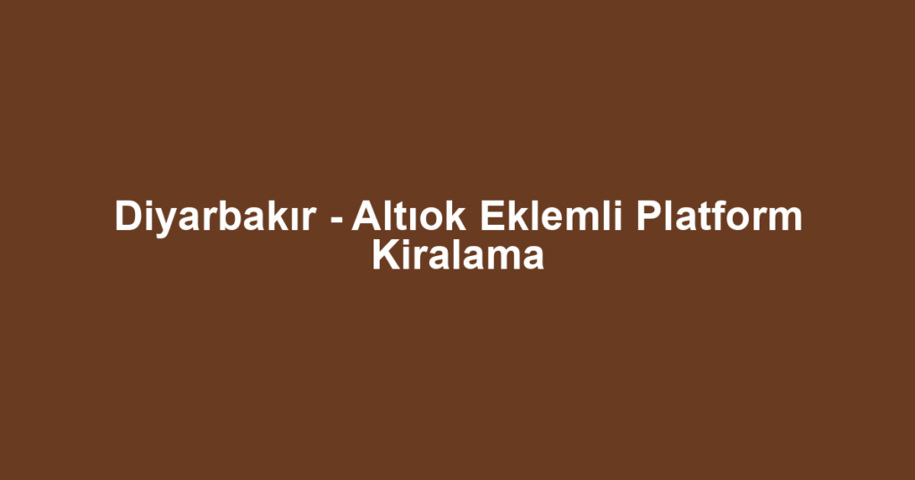 Diyarbakır - Altıok Eklemli Platform Kiralama