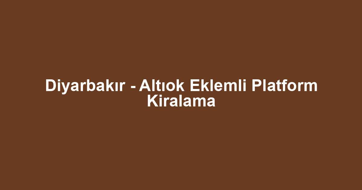 Diyarbakır - Altıok Eklemli Platform Kiralama
