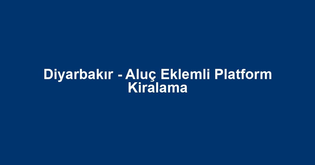 Diyarbakır - Aluç Eklemli Platform Kiralama