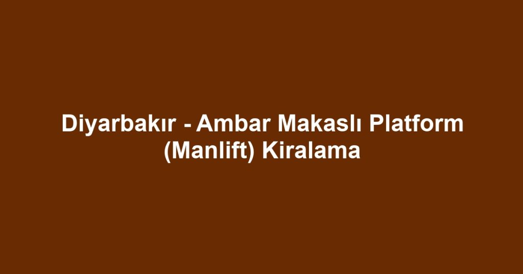 Diyarbakır - Ambar Makaslı Platform (Manlift) Kiralama
