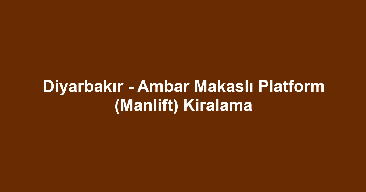 Diyarbakır - Ambar Makaslı Platform (Manlift) Kiralama