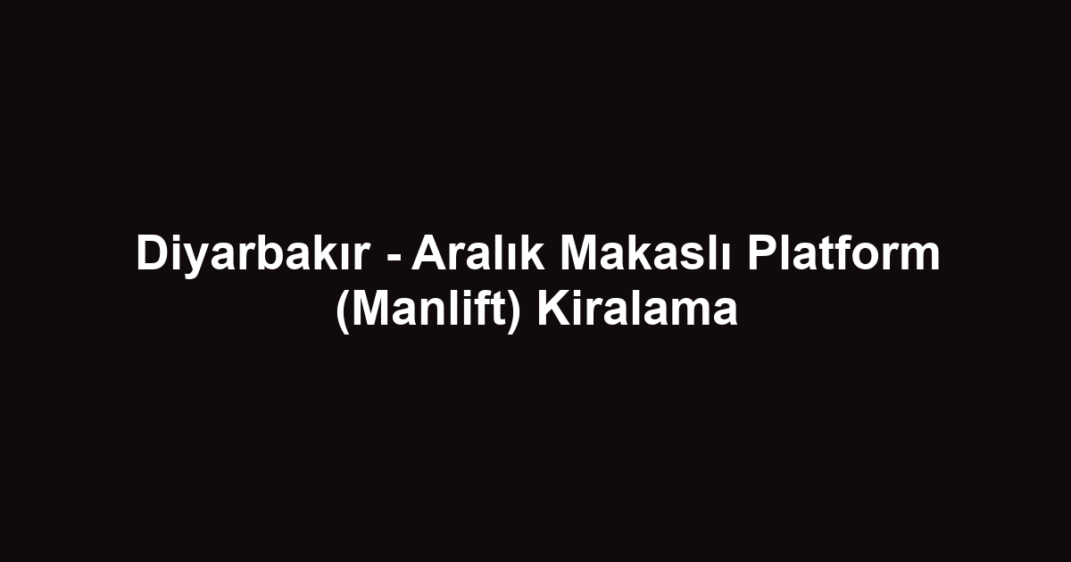 Diyarbakır - Aralık Makaslı Platform (Manlift) Kiralama