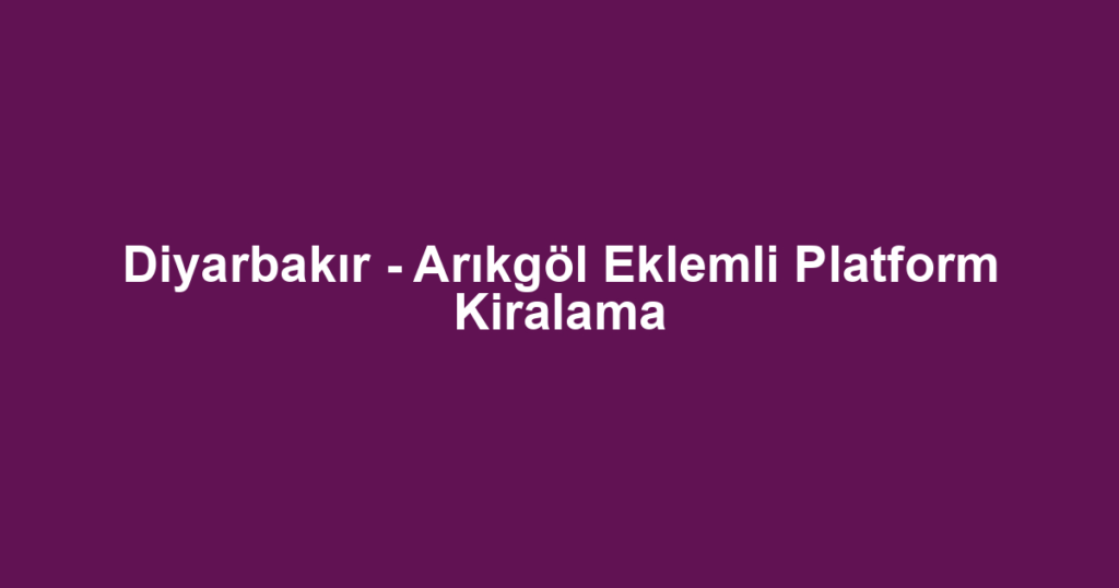 Diyarbakır - Arıkgöl Eklemli Platform Kiralama