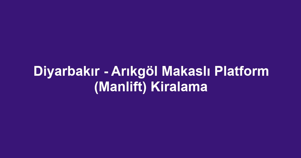 Diyarbakır - Arıkgöl Makaslı Platform (Manlift) Kiralama