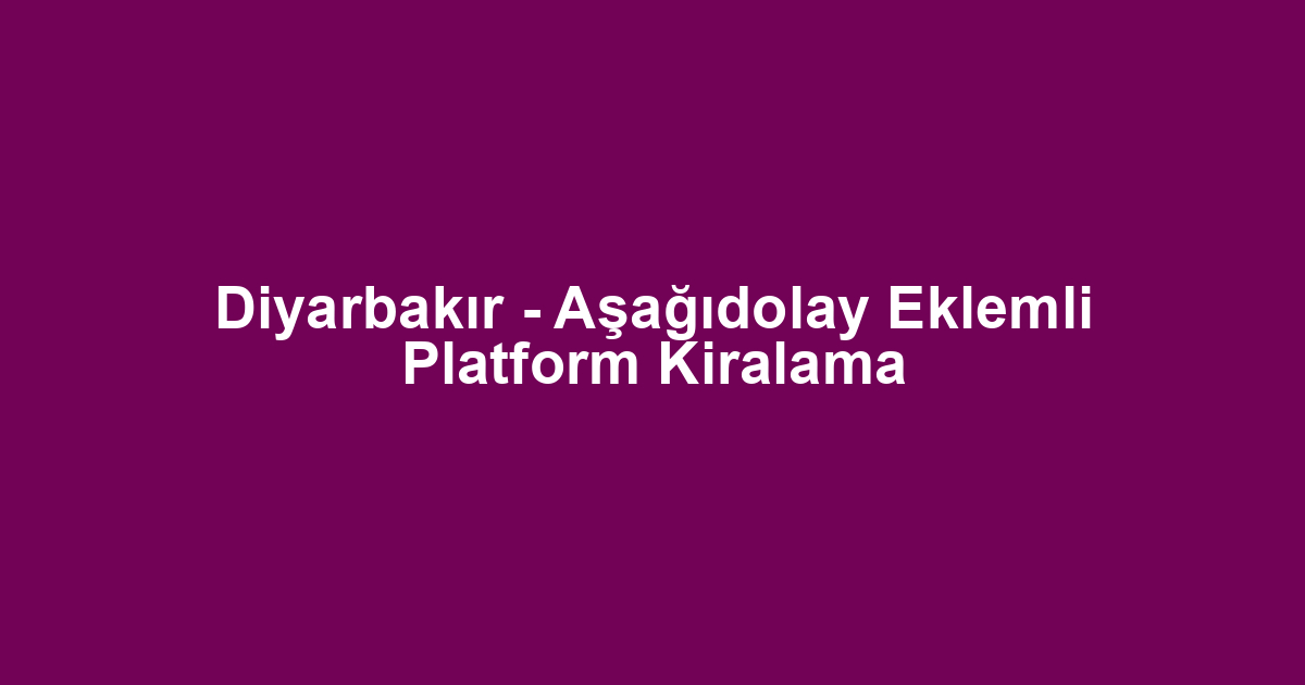 Diyarbakır - Aşağıdolay Eklemli Platform Kiralama