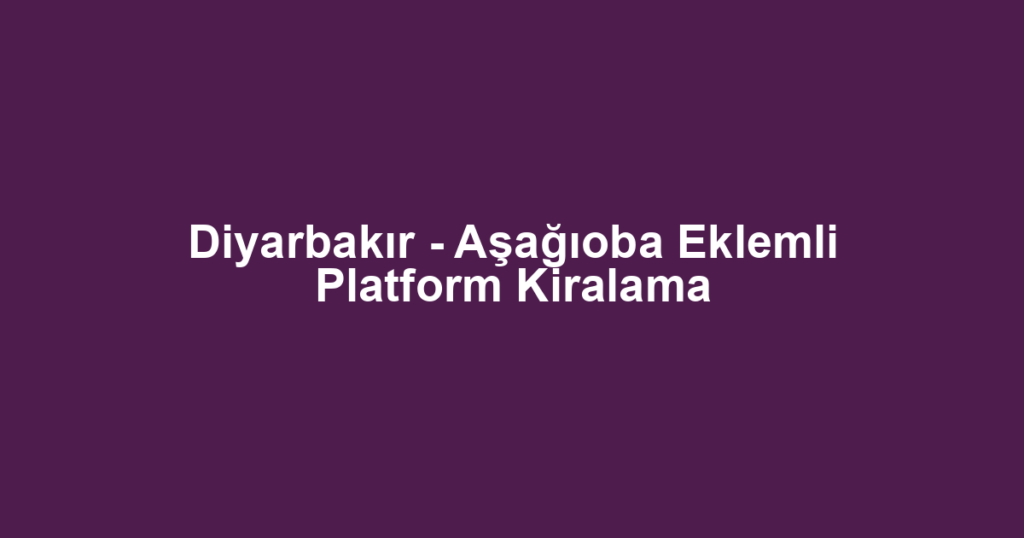Diyarbakır - Aşağıoba Eklemli Platform Kiralama