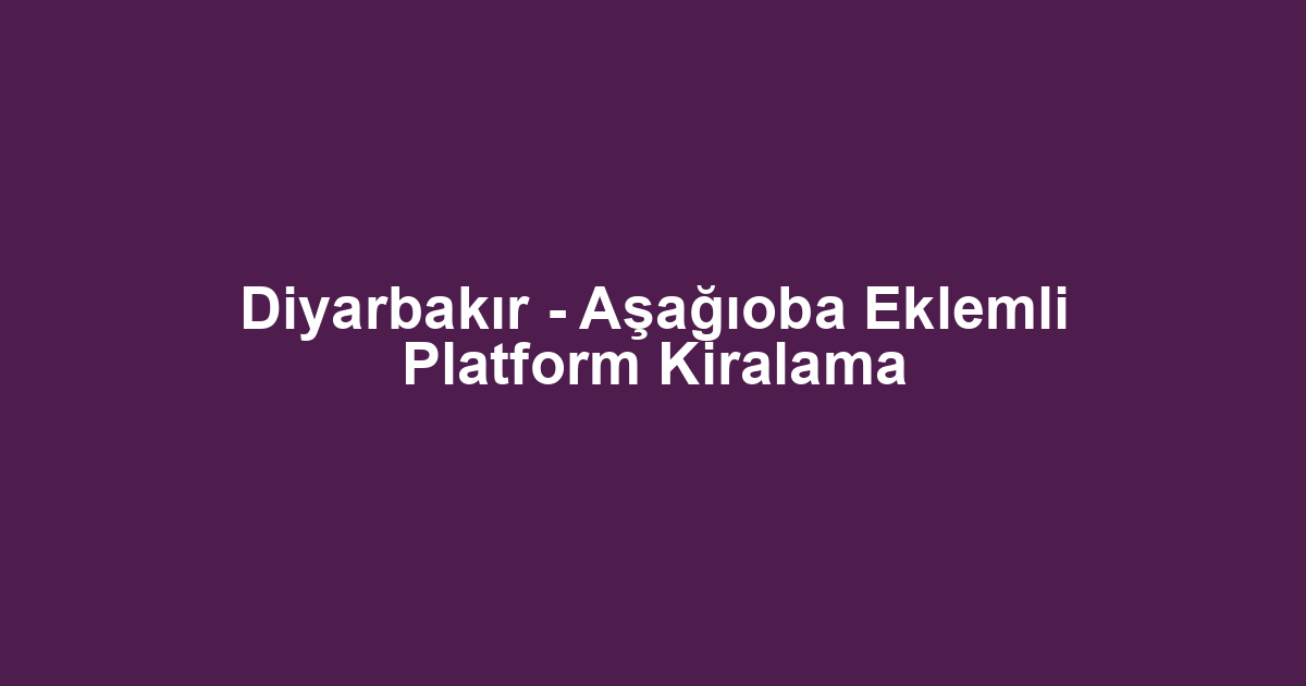 Diyarbakır - Aşağıoba Eklemli Platform Kiralama
