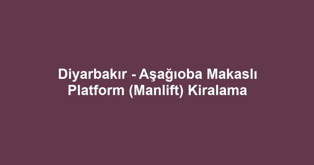 Diyarbakır - Aşağıoba Makaslı Platform (Manlift) Kiralama