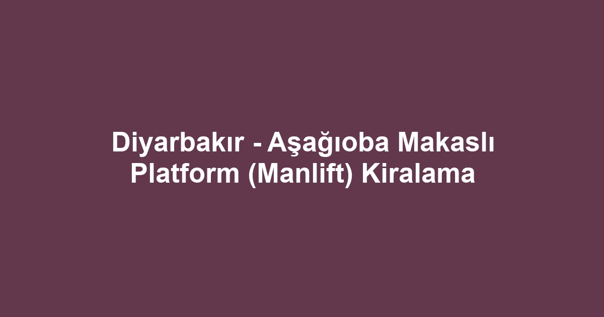 Diyarbakır - Aşağıoba Makaslı Platform (Manlift) Kiralama