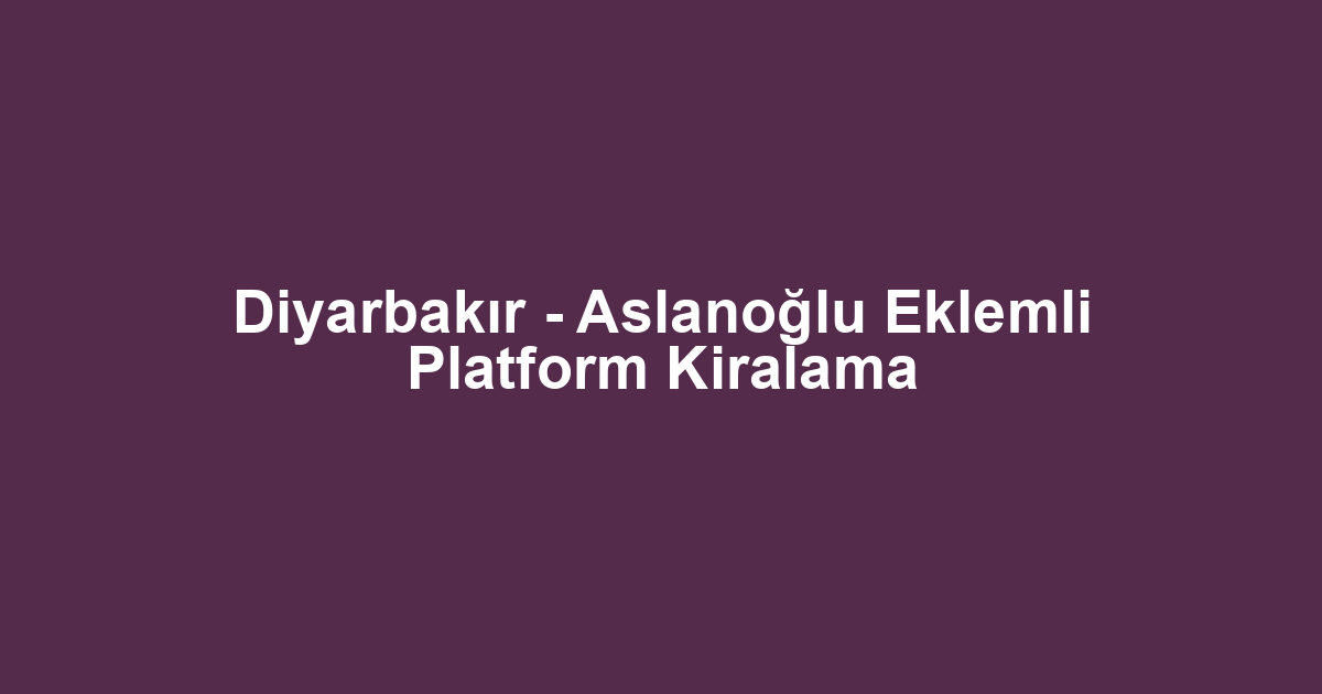 Diyarbakır - Aslanoğlu Eklemli Platform Kiralama