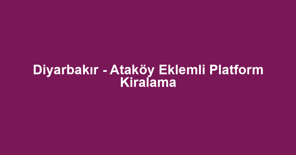 Diyarbakır - Ataköy Eklemli Platform Kiralama