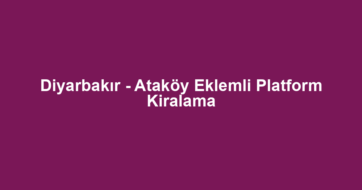 Diyarbakır - Ataköy Eklemli Platform Kiralama