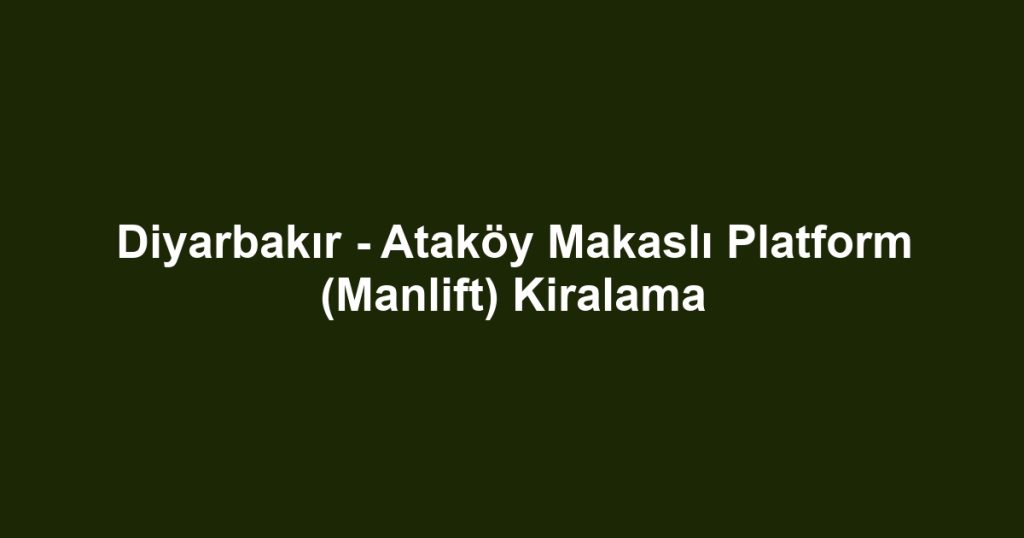 Diyarbakır - Ataköy Makaslı Platform (Manlift) Kiralama