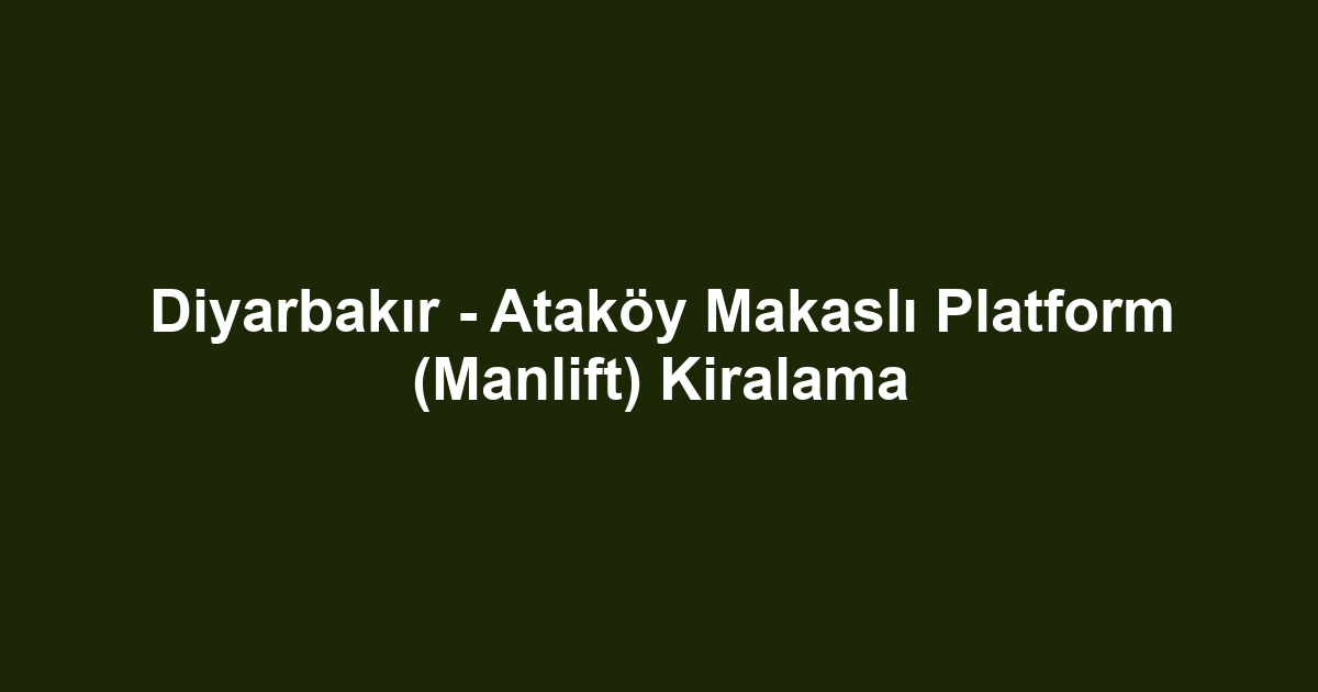 Diyarbakır - Ataköy Makaslı Platform (Manlift) Kiralama