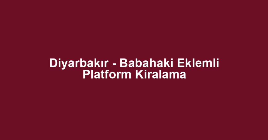 Diyarbakır - Babahaki Eklemli Platform Kiralama