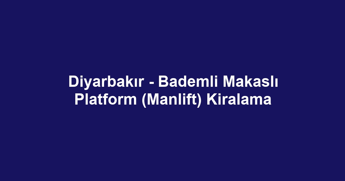 Diyarbakır - Bademli Makaslı Platform (Manlift) Kiralama