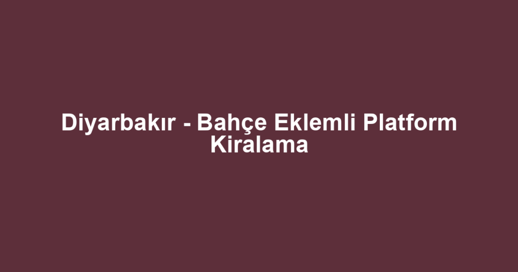 Diyarbakır - Bahçe Eklemli Platform Kiralama