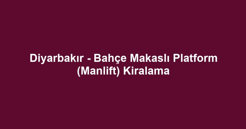 Diyarbakır - Bahçe Makaslı Platform (Manlift) Kiralama