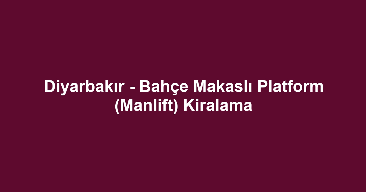 Diyarbakır - Bahçe Makaslı Platform (Manlift) Kiralama