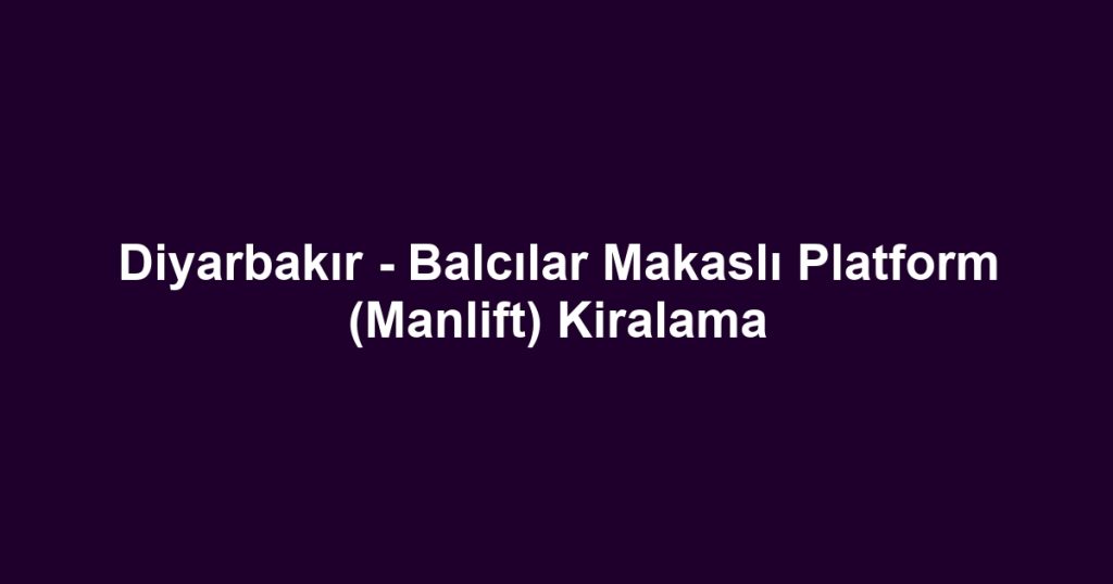 Diyarbakır - Balcılar Makaslı Platform (Manlift) Kiralama