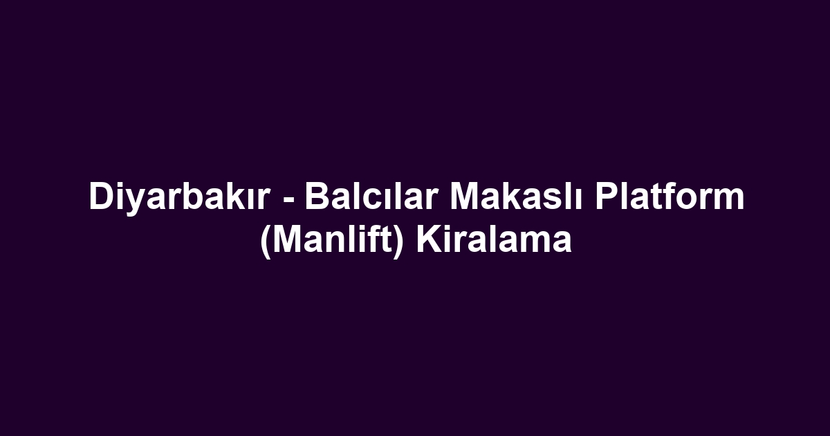 Diyarbakır - Balcılar Makaslı Platform (Manlift) Kiralama