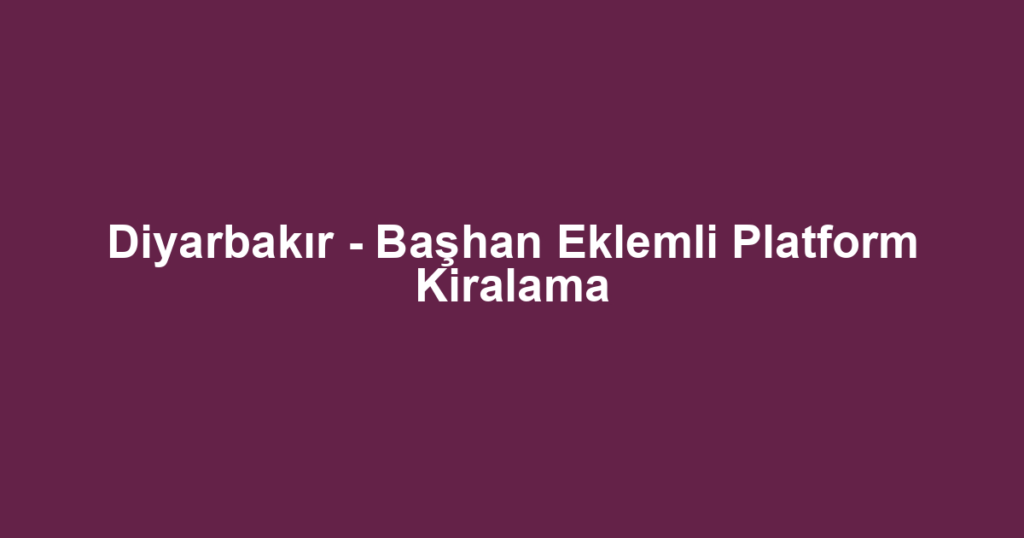 Diyarbakır - Başhan Eklemli Platform Kiralama