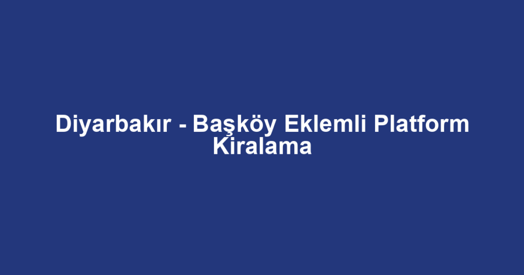 Diyarbakır - Başköy Eklemli Platform Kiralama