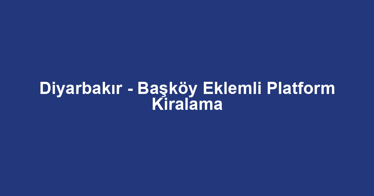 Diyarbakır - Başköy Eklemli Platform Kiralama