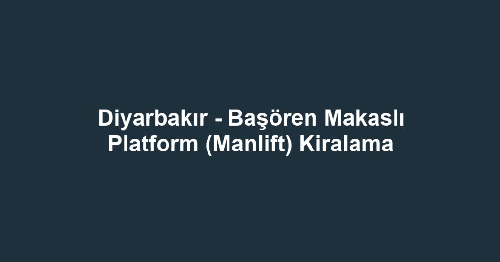 Diyarbakır - Başören Makaslı Platform (Manlift) Kiralama