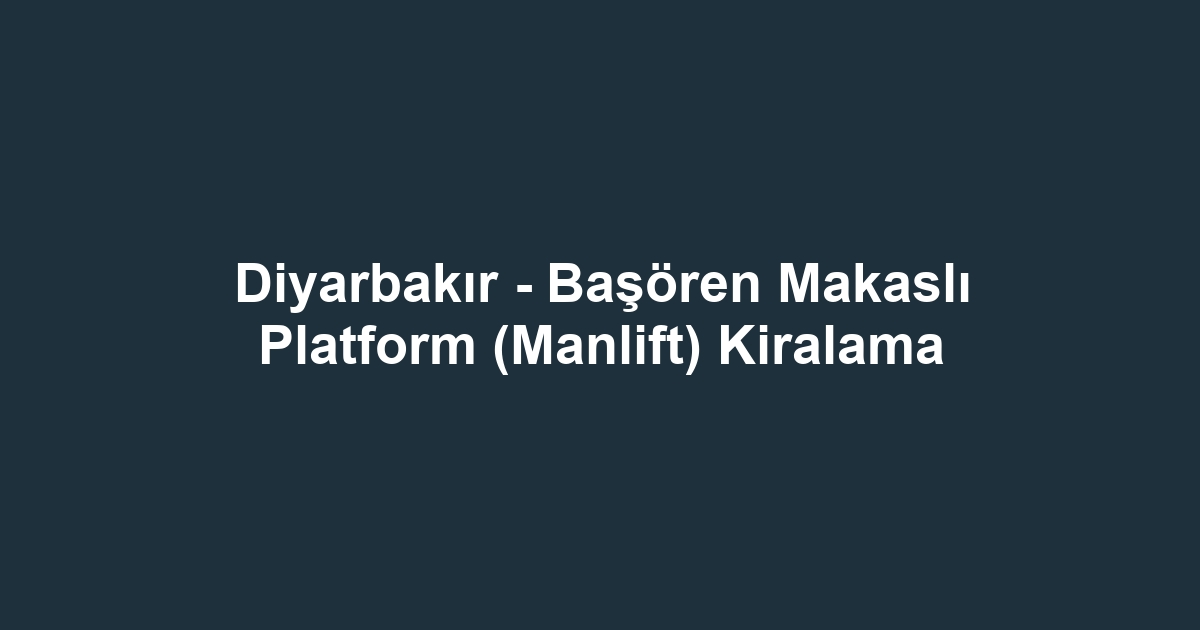 Diyarbakır - Başören Makaslı Platform (Manlift) Kiralama
