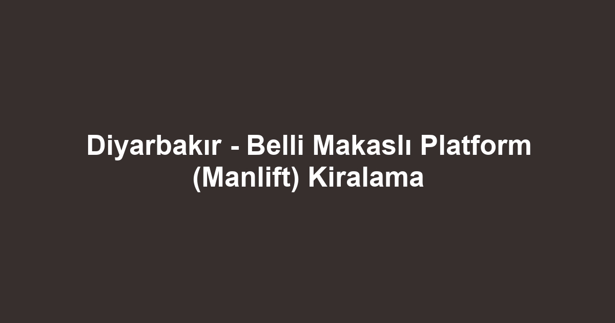 Diyarbakır - Belli Makaslı Platform (Manlift) Kiralama