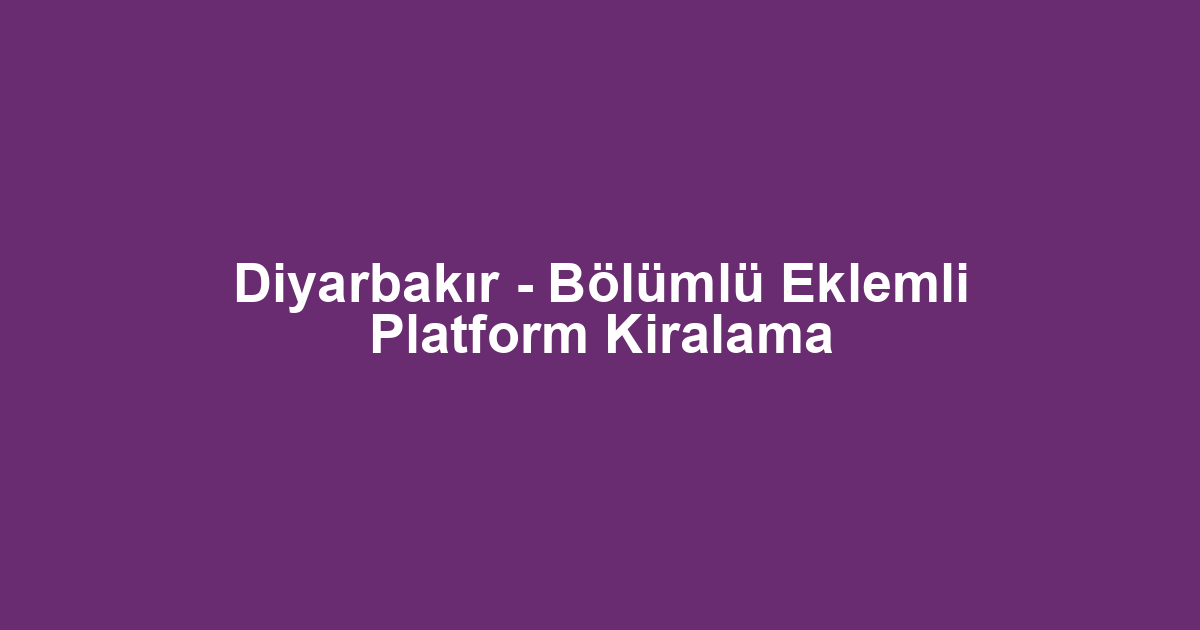 Diyarbakır - Bölümlü Eklemli Platform Kiralama