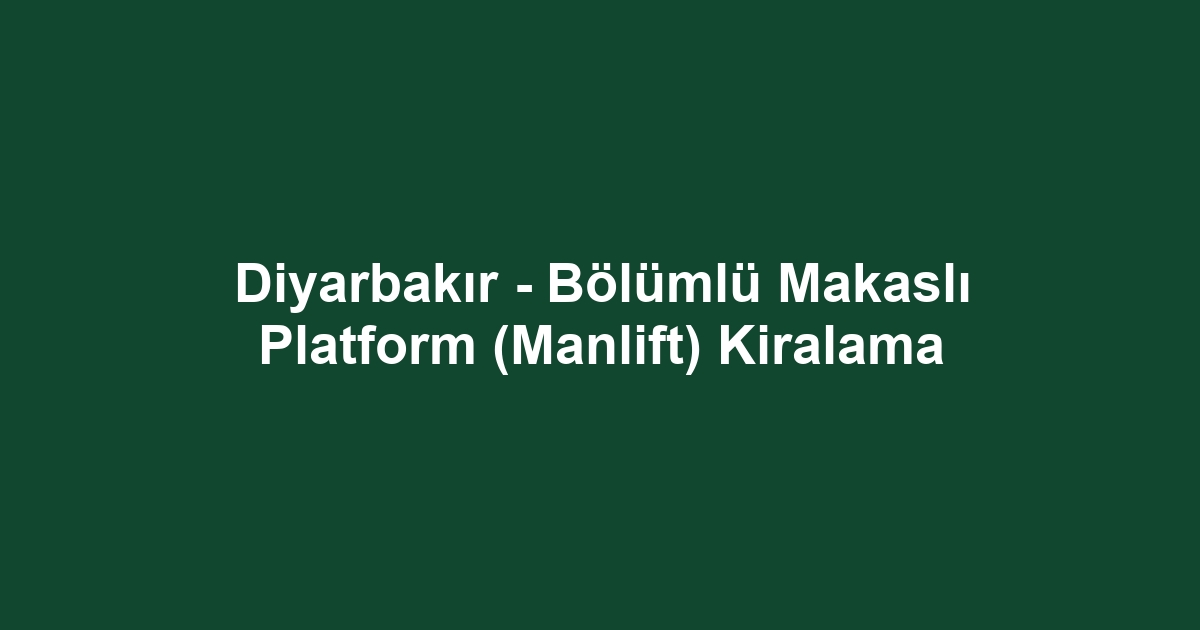 Diyarbakır - Bölümlü Makaslı Platform (Manlift) Kiralama