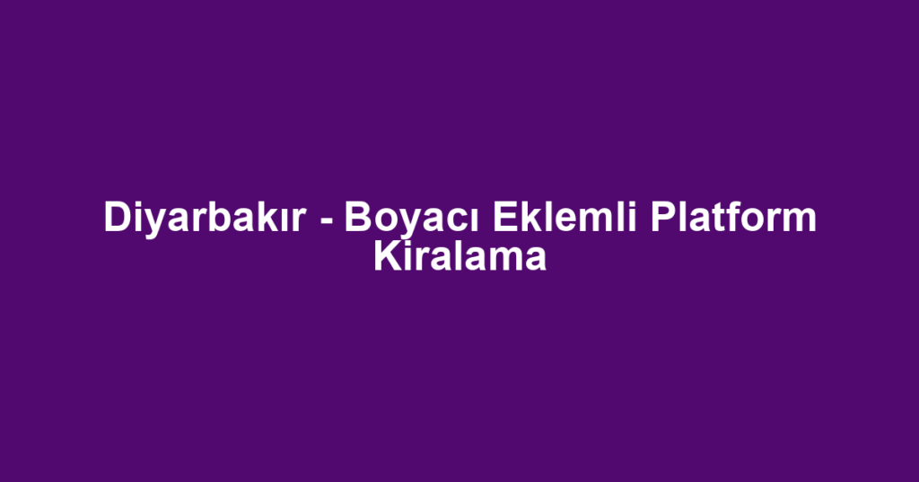 Diyarbakır - Boyacı Eklemli Platform Kiralama