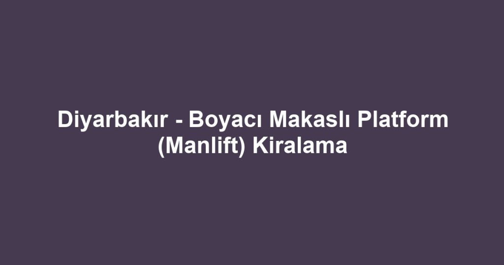 Diyarbakır - Boyacı Makaslı Platform (Manlift) Kiralama