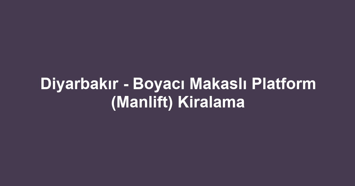 Diyarbakır - Boyacı Makaslı Platform (Manlift) Kiralama