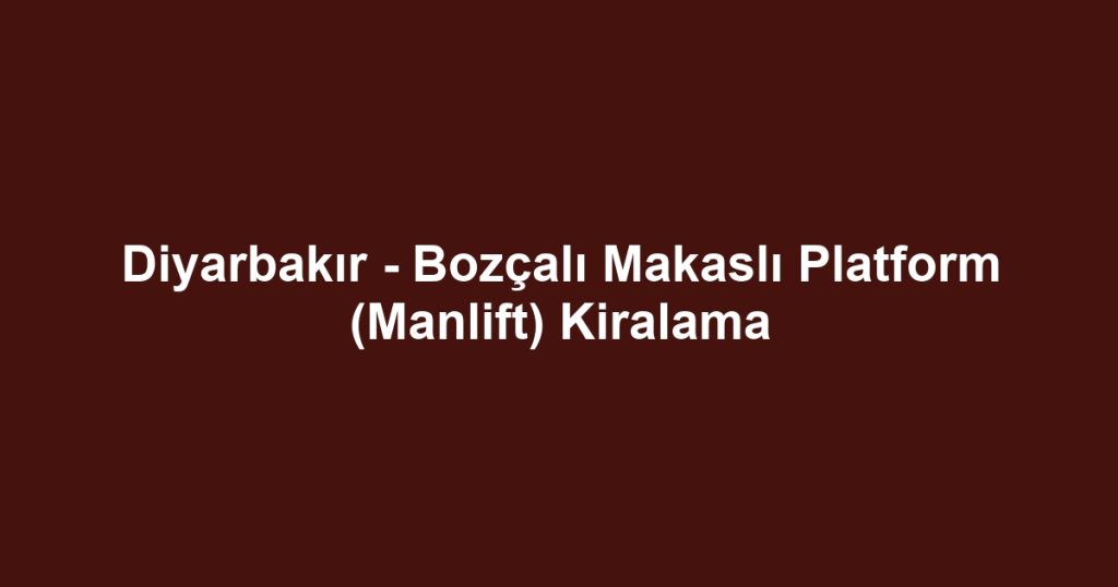 Diyarbakır - Bozçalı Makaslı Platform (Manlift) Kiralama