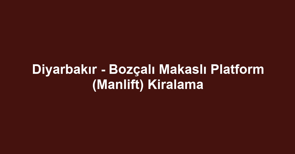 Diyarbakır - Bozçalı Makaslı Platform (Manlift) Kiralama